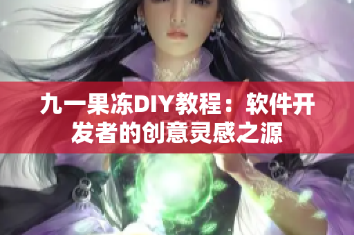 九一果冻DIY教程：软件开发者的创意灵感之源