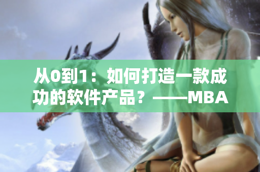 从0到1：如何打造一款成功的软件产品？——MBA智库软件产品打造实战视频