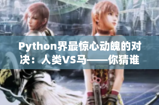 Python界最惊心动魄的对决：人类VS马——你猜谁赢了？