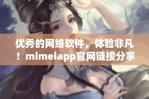 优秀的网络软件，体验非凡！mimeiapp官网链接分享！