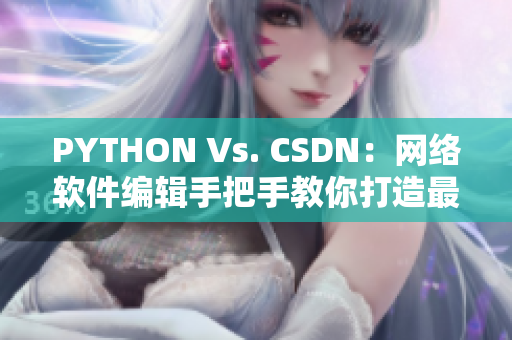 PYTHON Vs. CSDN：网络软件编辑手把手教你打造最强程序