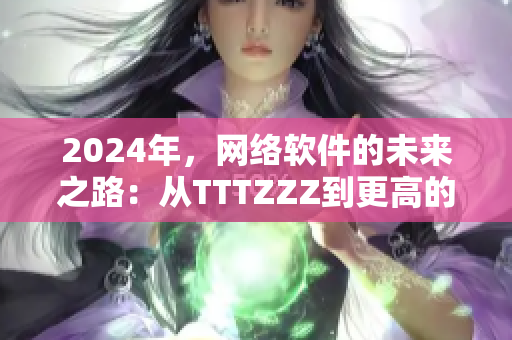 2024年，网络软件的未来之路：从TTTZZZ到更高的高度