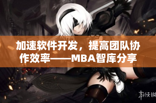 加速软件开发，提高团队协作效率——MBA智库分享经验心得