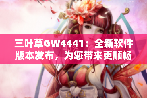 三叶草GW4441：全新软件版本发布，为您带来更顺畅的使用体验