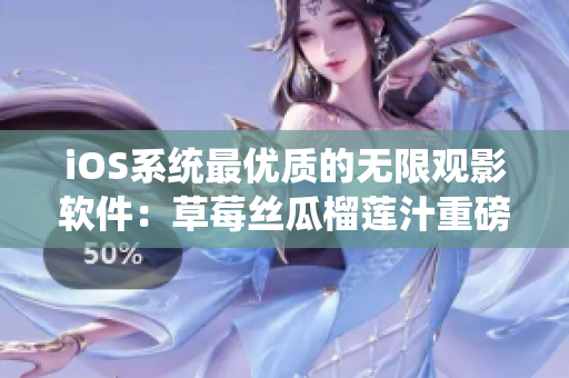 iOS系统最优质的无限观影软件：草莓丝瓜榴莲汁重磅升级