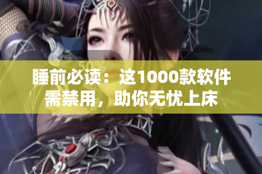 睡前必读：这1000款软件需禁用，助你无忧上床