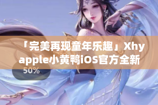 「完美再现童年乐趣」Xhyapple小黄鸭iOS官方全新上线