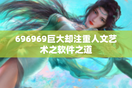 696969巨大却注重人文艺术之软件之道