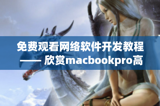 免费观看网络软件开发教程 —— 欣赏macbookpro高清视频篇章