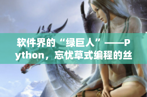 软件界的“绿巨人”——Python，忘忧草式编程的丝瓜秋葵之路