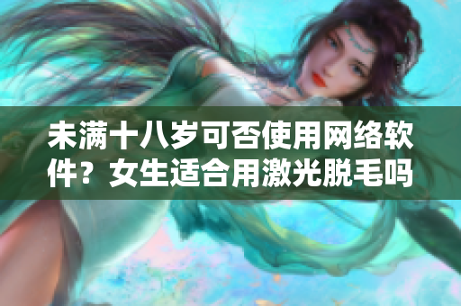 未满十八岁可否使用网络软件？女生适合用激光脱毛吗