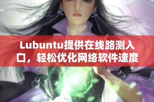 Lubuntu提供在线路测入口，轻松优化网络软件速度