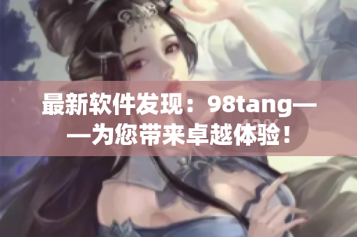 最新软件发现：98tang——为您带来卓越体验！