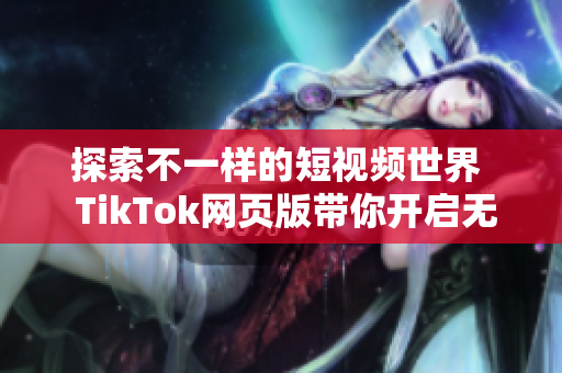 探索不一样的短视频世界  TikTok网页版带你开启无限创意之旅