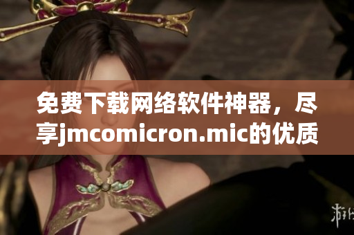 免费下载网络软件神器，尽享jmcomicron.mic的优质资源