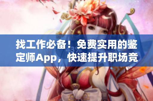 找工作必备！免费实用的鉴定师App，快速提升职场竞争力