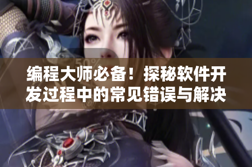 编程大师必备！探秘软件开发过程中的常见错误与解决方案