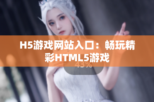 H5游戏网站入口：畅玩精彩HTML5游戏