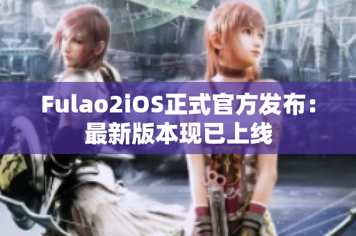 Fulao2iOS正式官方发布：最新版本现已上线