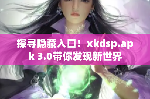 探寻隐藏入口！xkdsp.apk 3.0带你发现新世界