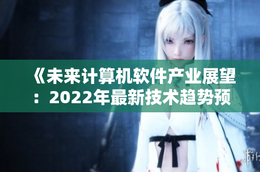 《未来计算机软件产业展望：2022年最新技术趋势预测》