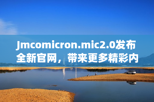 Jmcomicron.mic2.0发布全新官网，带来更多精彩内容