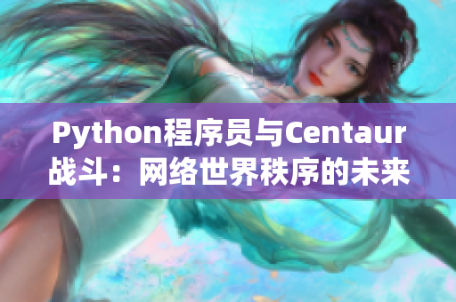 Python程序员与Centaur战斗：网络世界秩序的未来之争