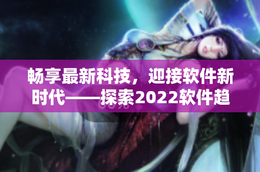 畅享最新科技，迎接软件新时代——探索2022软件趋势