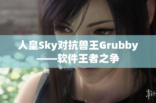 人皇Sky对抗兽王Grubby——软件王者之争