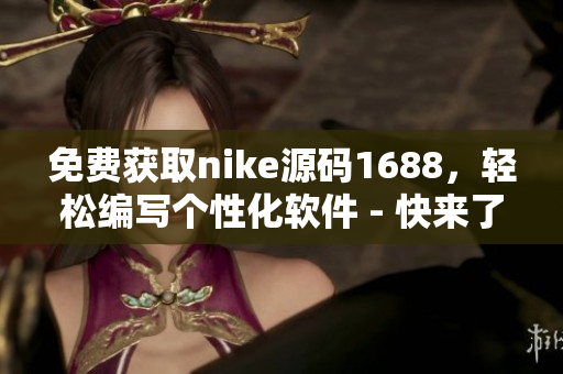 免费获取nike源码1688，轻松编写个性化软件 - 快来了解！