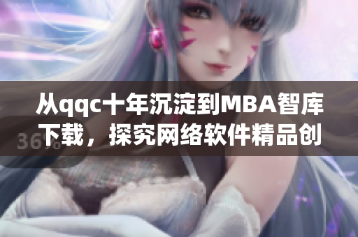 从qqc十年沉淀到MBA智库下载，探究网络软件精品创作之道