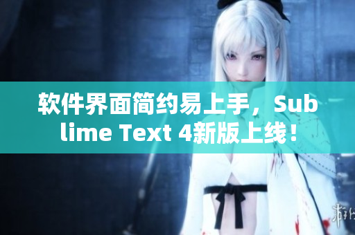 软件界面简约易上手，Sublime Text 4新版上线！