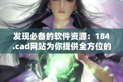 发现必备的软件资源：184.cad网站为你提供全方位的设计工具和学习资源