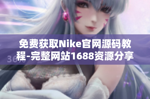 免费获取Nike官网源码教程-完整网站1688资源分享