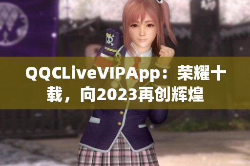 QQCLiveVIPApp：荣耀十载，向2023再创辉煌