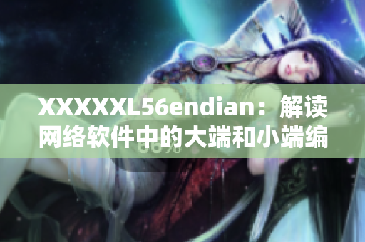 XXXXXL56endian：解读网络软件中的大端和小端编码