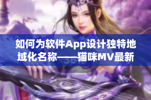 如何为软件App设计独特地域化名称——猫咪MV最新网名取名心得分享