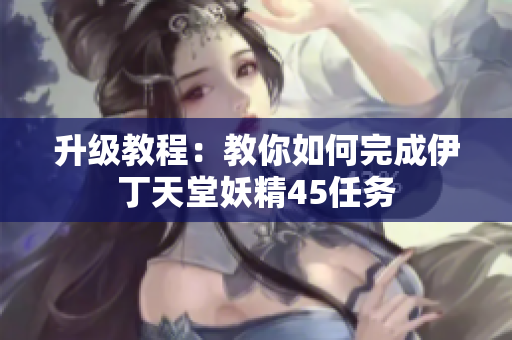 升级教程：教你如何完成伊丁天堂妖精45任务