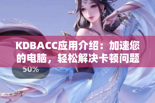 KDBACC应用介绍：加速您的电脑，轻松解决卡顿问题