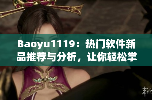 Baoyu1119：热门软件新品推荐与分析，让你轻松掌握最前沿技术