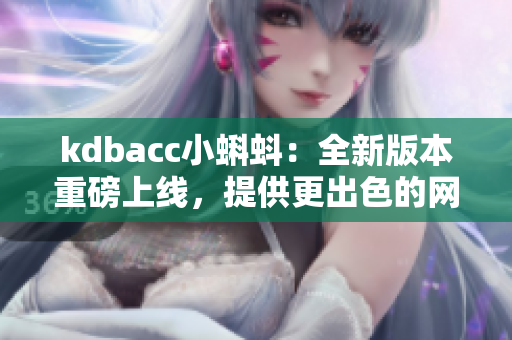 kdbacc小蝌蚪：全新版本重磅上线，提供更出色的网络软件体验！