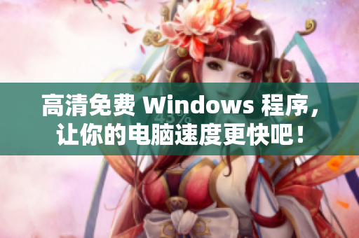 高清免费 Windows 程序，让你的电脑速度更快吧！