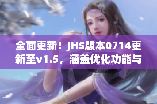 全面更新！JHS版本0714更新至v1.5，涵盖优化功能与新增特色