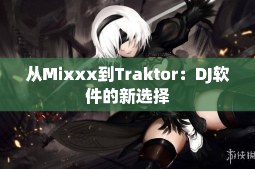 从Mixxx到Traktor：DJ软件的新选择