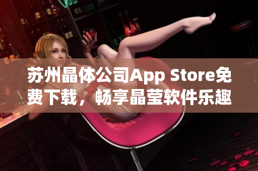 苏州晶体公司App Store免费下载，畅享晶莹软件乐趣