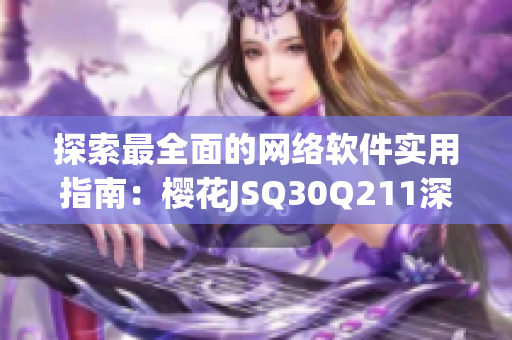 探索最全面的网络软件实用指南：樱花JSQ30Q211深度评测