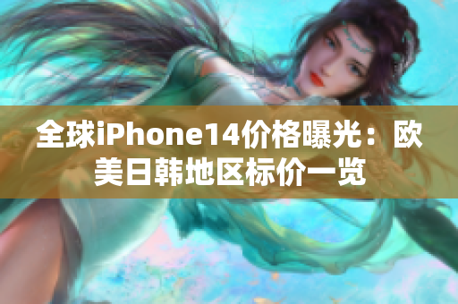 全球iPhone14价格曝光：欧美日韩地区标价一览