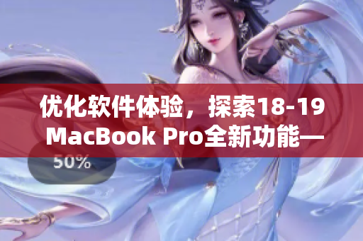 优化软件体验，探索18-19 MacBook Pro全新功能——完美提升生产力