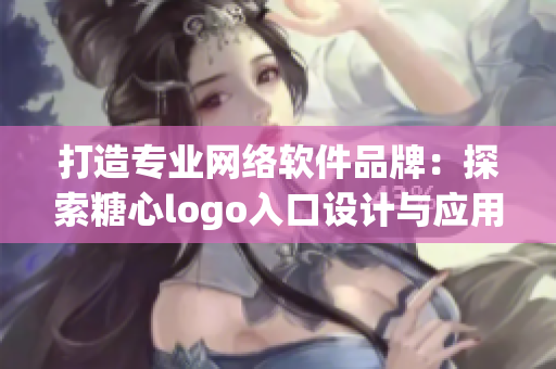 打造专业网络软件品牌：探索糖心logo入口设计与应用方法