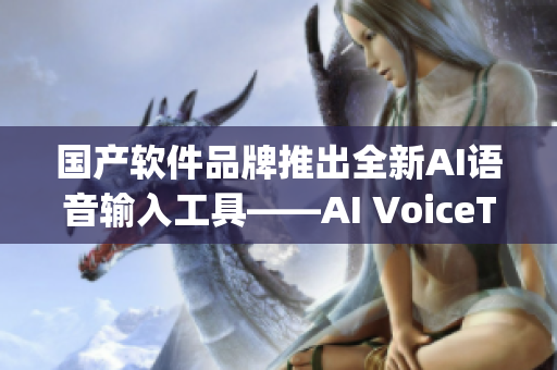 国产软件品牌推出全新AI语音输入工具——AI VoiceTyper